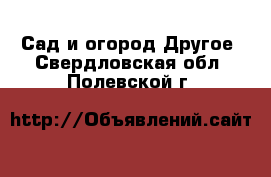 Сад и огород Другое. Свердловская обл.,Полевской г.